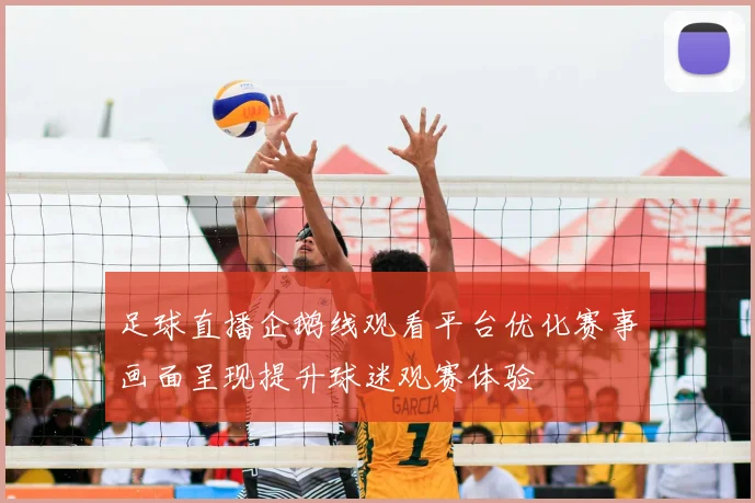 足球直播企鹅线观看平台优化赛事画面呈现提升球迷观赛体验