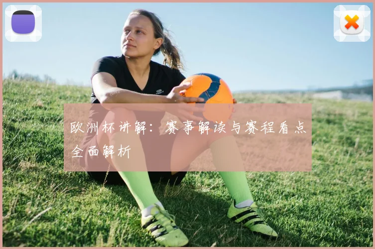 欧洲杯讲解：赛事解读与赛程看点全面解析
