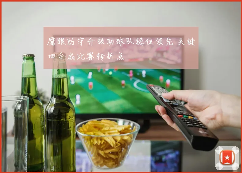 鹰眼防守升级助球队稳住领先 关键回合成比赛转折点