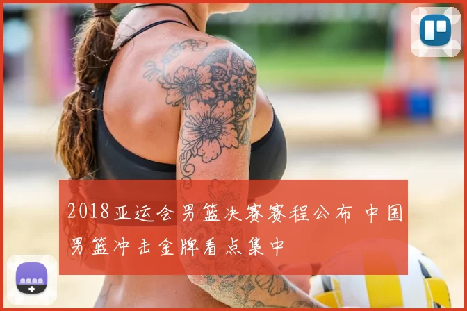 2018亚运会男篮决赛赛程公布 中国男篮冲击金牌看点集中