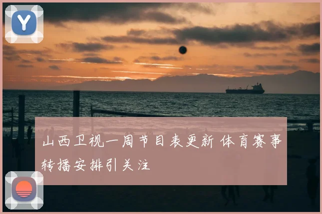 山西卫视一周节目表更新 体育赛事转播安排引关注
