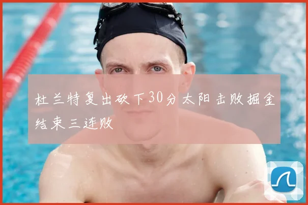 杜兰特复出砍下30分太阳击败掘金结束三连败