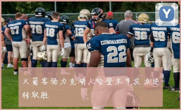 火箭客场力克湖人哈登末节发力逆转取胜