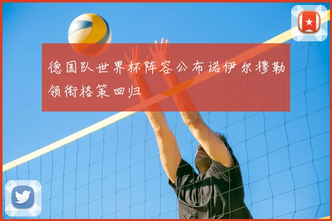 德国队世界杯阵容公布诺伊尔穆勒领衔格策回归