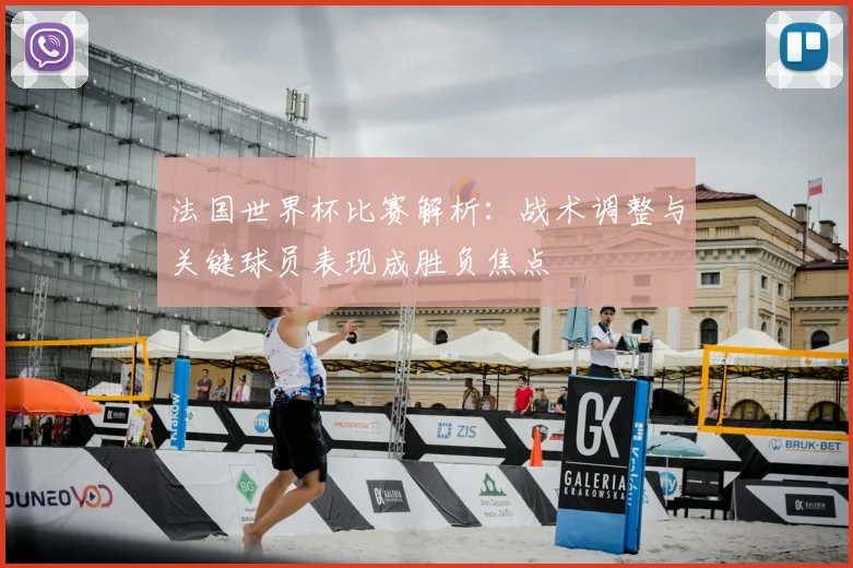 法国世界杯比赛解析:战术调整与关键球员表现成胜负焦点