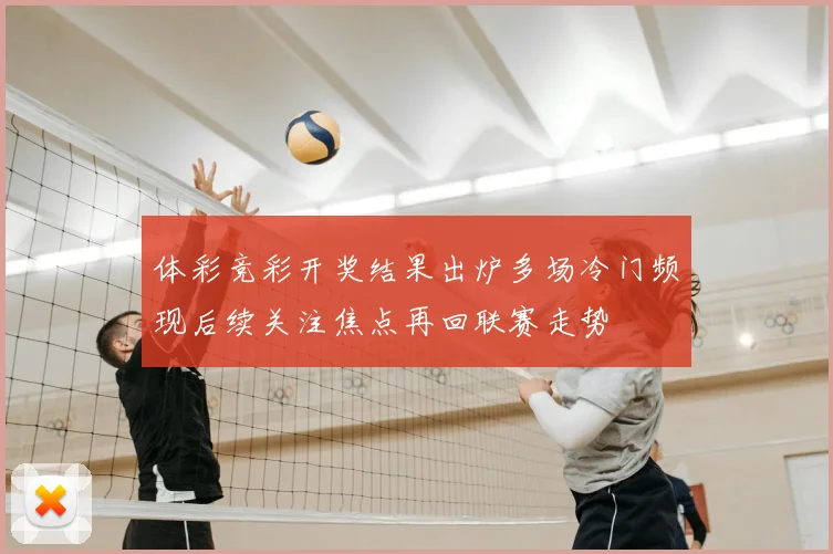 体彩竞彩开奖结果出炉多场冷门频现后续关注焦点再回联赛走势