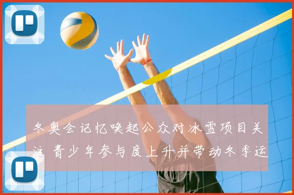 冬奥会记忆唤起公众对冰雪项目关注 青少年参与度上升并带动冬季运动发展