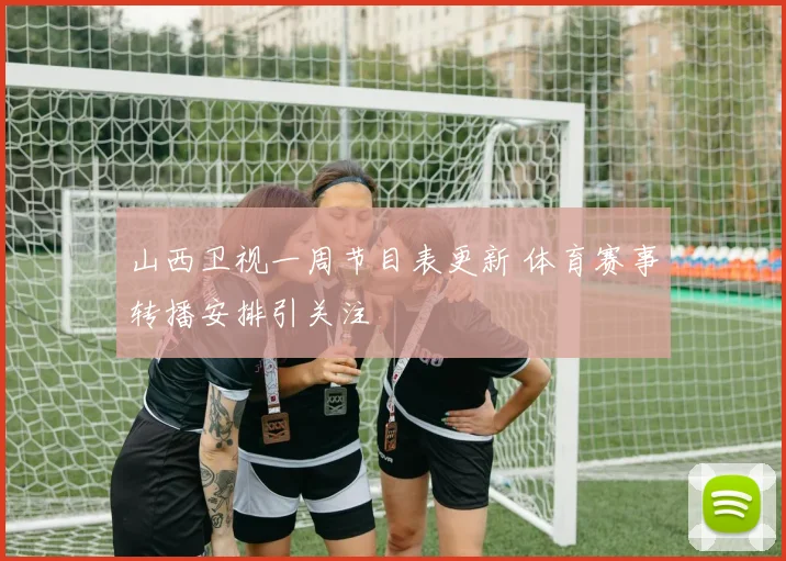 山西卫视一周节目表更新 体育赛事转播安排引关注