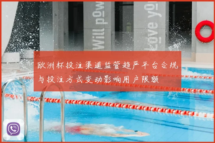 欧洲杯投注渠道监管趋严平台合规与投注方式变动影响用户限额