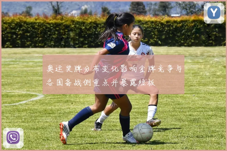 奥运奖牌分布变化影响金牌竞争与各国备战侧重点并暴露短板