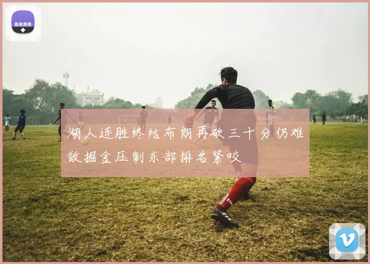 湖人连胜终结布朗再砍三十分仍难敌掘金压制东部排名紧咬