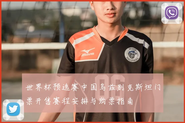 世界杯预选赛中国乌兹别克斯坦门票开售赛程安排与购票指南