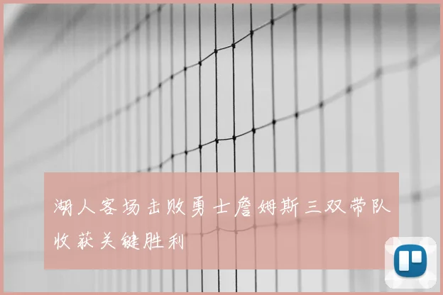 湖人客场击败勇士詹姆斯三双带队收获关键胜利