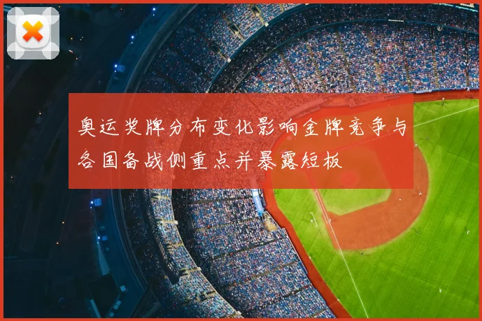 奥运奖牌分布变化影响金牌竞争与各国备战侧重点并暴露短板