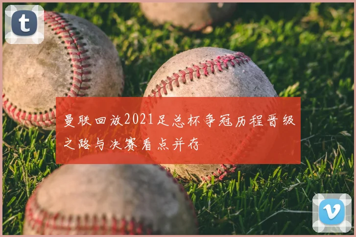 曼联回放2021足总杯争冠历程晋级之路与决赛看点并存