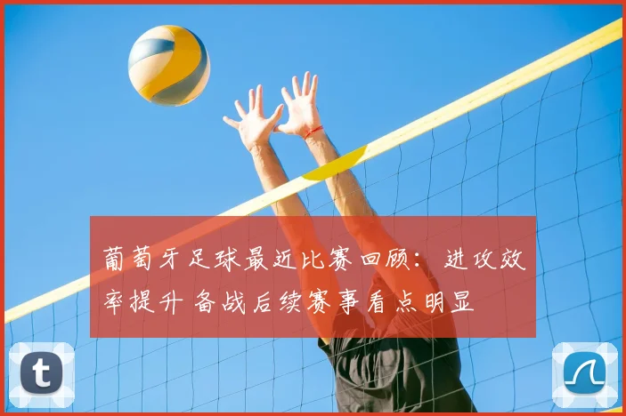 葡萄牙足球最近比赛回顾:进攻效率提升 备战后续赛事看点明显