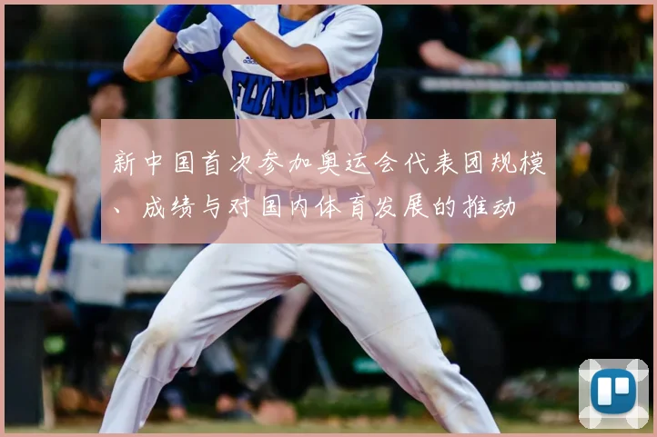 新中国首次参加奥运会代表团规模、成绩与对国内体育发展的推动