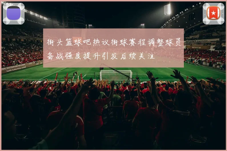 街头篮球吧热议街球赛程调整球员备战强度提升引发后续关注