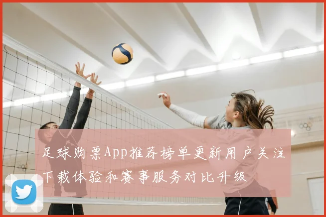 足球购票App推荐榜单更新用户关注下载体验和赛事服务对比升级