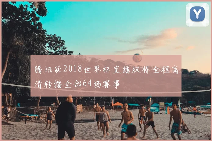 腾讯获2018世界杯直播权将全程高清转播全部64场赛事