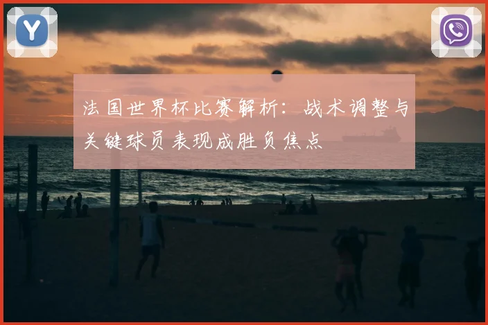 法国世界杯比赛解析：战术调整与关键球员表现成胜负焦点