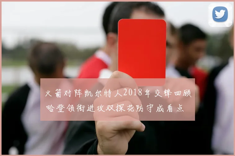 火箭对阵凯尔特人2018年交锋回顾 哈登领衔进攻双探花防守成看点