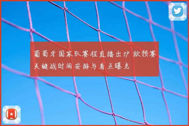 葡萄牙国家队赛程直播出炉 欧预赛关键战时间安排与看点曝光