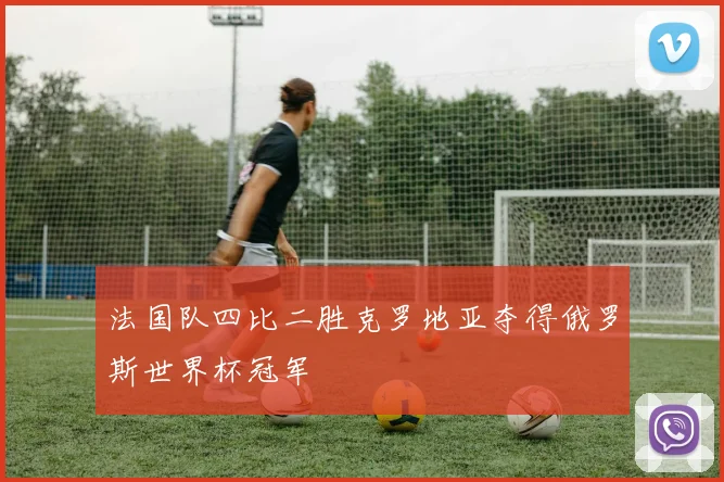 法国队四比二胜克罗地亚夺得俄罗斯世界杯冠军