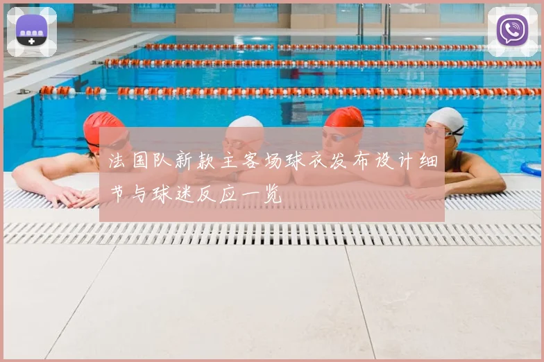 法国队新款主客场球衣发布设计细节与球迷反应一览