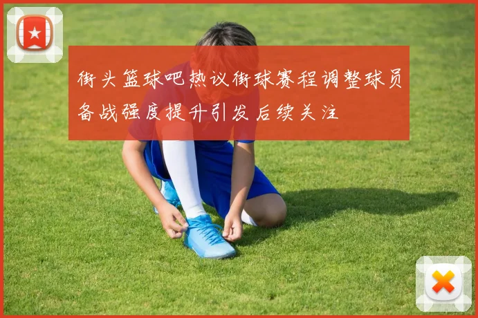 街头篮球吧热议街球赛程调整球员备战强度提升引发后续关注