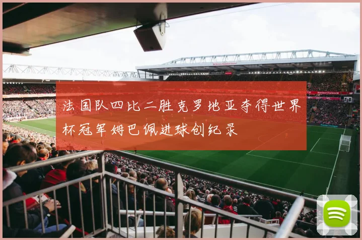 法国队四比二胜克罗地亚夺得世界杯冠军姆巴佩进球创纪录
