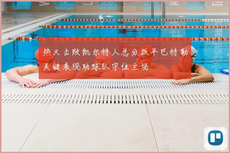 热火击败凯尔特人总分扳平巴特勒关键表现助球队守住主场