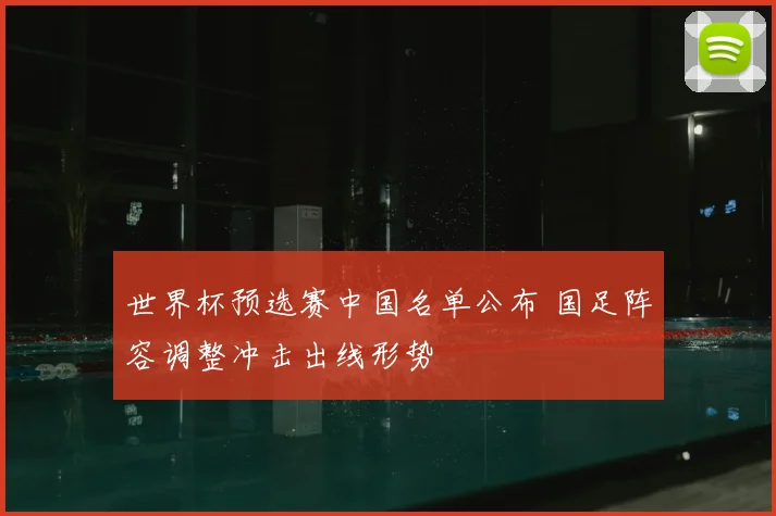 世界杯预选赛中国名单公布 国足阵容调整冲击出线形势