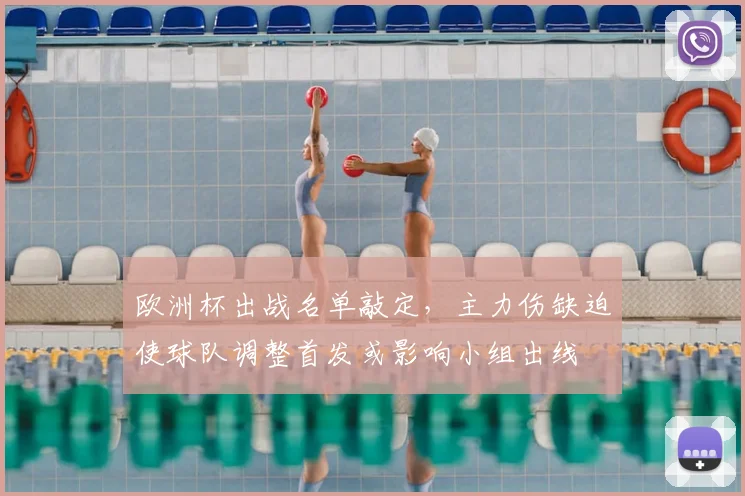 欧洲杯出战名单敲定，主力伤缺迫使球队调整首发或影响小组出线