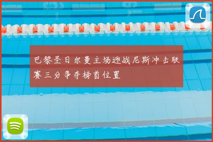 巴黎圣日尔曼主场迎战尼斯冲击联赛三分争夺榜首位置